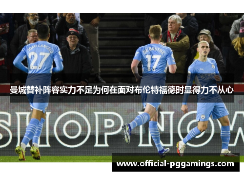 曼城替补阵容实力不足为何在面对布伦特福德时显得力不从心