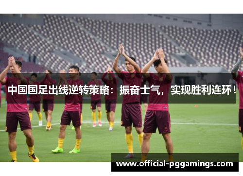 中国国足出线逆转策略：振奋士气，实现胜利连环！