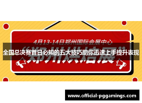 全国总决赛首日必知的五大技巧助你迅速上手提升表现