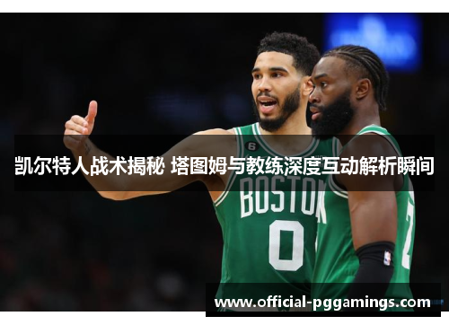 凯尔特人战术揭秘 塔图姆与教练深度互动解析瞬间 凯尔特人战术揭秘 塔图姆与教练深度互动解析瞬间