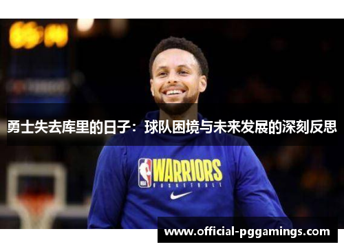 勇士失去库里的日子:球队困境与未来发展的深刻反思 勇士失去库里的日子:球队困境与未来发展的深刻反思