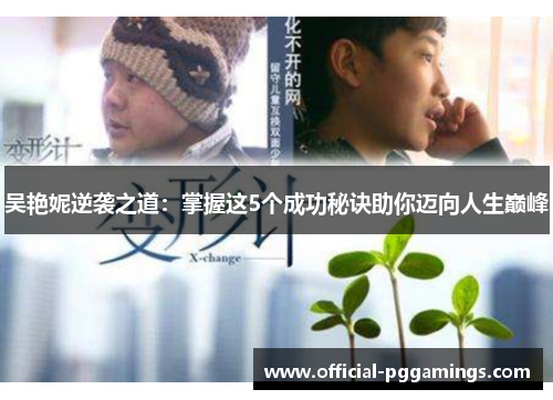 吴艳妮逆袭之道：掌握这5个成功秘诀助你迈向人生巅峰