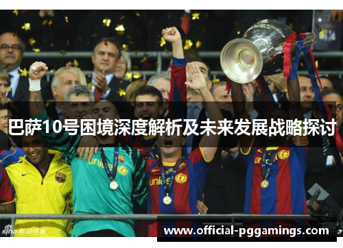 巴萨10号困境深度解析及未来发展战略探讨