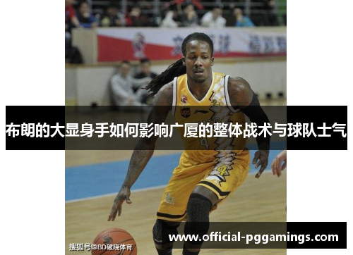 布朗的大显身手如何影响广厦的整体战术与球队士气 布朗的大显身手如何影响广厦的整体战术与球队士气