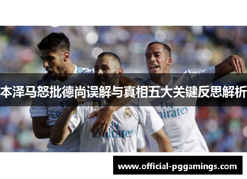 本泽马怒批德尚误解与真相五大关键反思解析