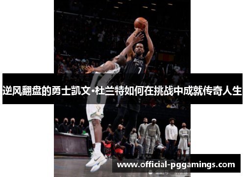 逆风翻盘的勇士凯文·杜兰特如何在挑战中成就传奇人生 逆风翻盘的勇士凯文·杜兰特如何在挑战中成就传奇人生