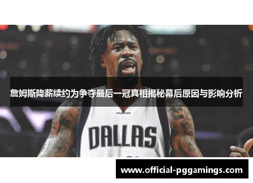 詹姆斯降薪续约为争夺最后一冠真相揭秘幕后原因与影响分析