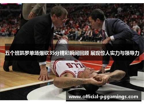 五个班凯罗单场爆砍35分精彩瞬间回顾 展现惊人实力与领导力 五个班凯罗单场爆砍35分精彩瞬间回顾 展现惊人实力与领导力