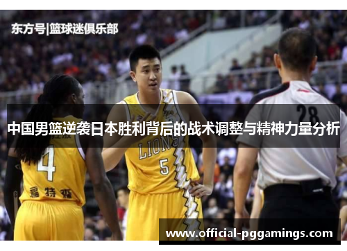 中国男篮逆袭日本胜利背后的战术调整与精神力量分析 中国男篮逆袭日本胜利背后的战术调整与精神力量分析