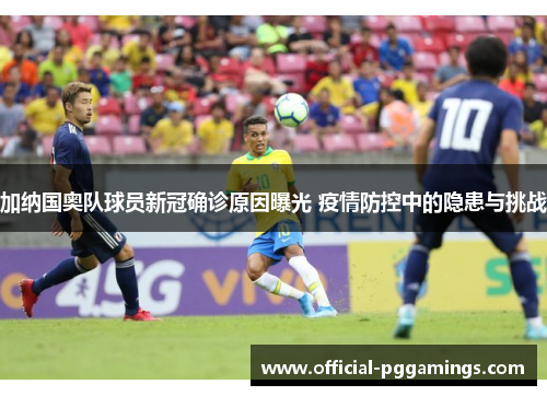 加纳国奥队球员新冠确诊原因曝光 疫情防控中的隐患与挑战 加纳国奥队球员新冠确诊原因曝光 疫情防控中的隐患与挑战