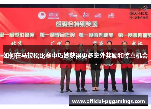 如何在马拉松比赛中巧妙获得更多意外奖励和惊喜机会