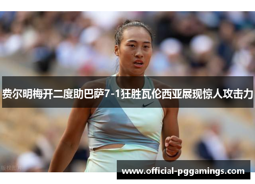 费尔明梅开二度助巴萨7-1狂胜瓦伦西亚展现惊人攻击力