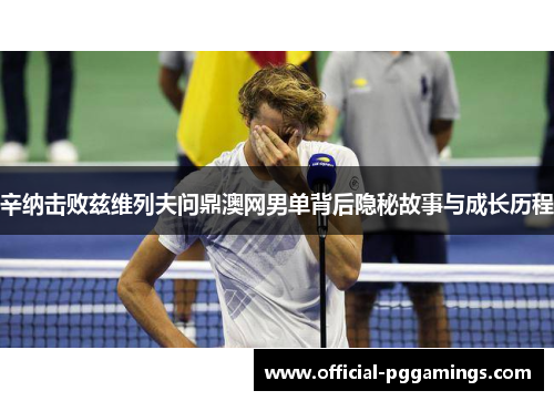 辛纳击败兹维列夫问鼎澳网男单背后隐秘故事与成长历程