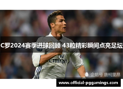 C罗2024赛季进球回顾 43粒精彩瞬间点亮足坛