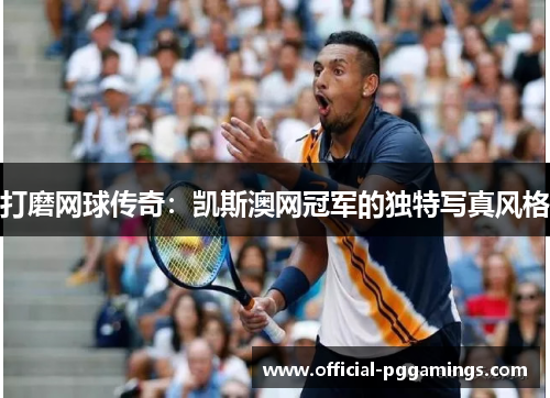 打磨网球传奇:凯斯澳网冠军的独特写真风格 打磨网球传奇:凯斯澳网冠军的独特写真风格