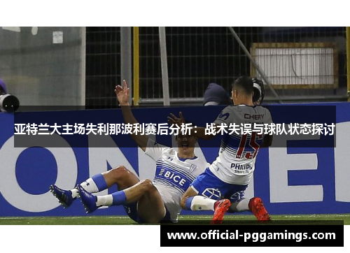 亚特兰大主场失利那波利赛后分析：战术失误与球队状态探讨