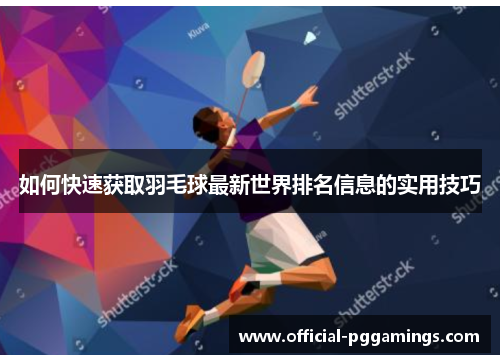 如何快速获取羽毛球最新世界排名信息的实用技巧 如何快速获取羽毛球最新世界排名信息的实用技巧