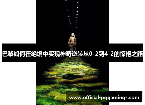 巴黎如何在绝境中实现神奇逆转从0-2到4-2的惊艳之路