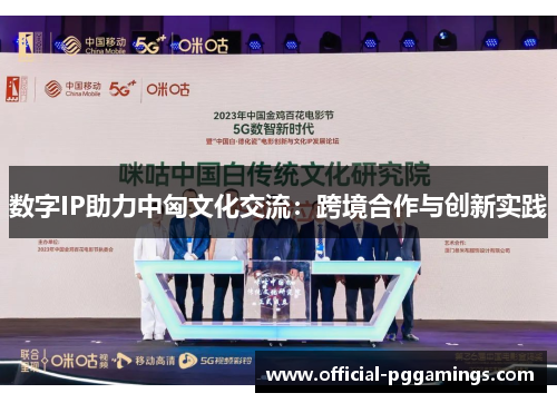 数字IP助力中匈文化交流:跨境合作与创新实践 数字IP助力中匈文化交流:跨境合作与创新实践