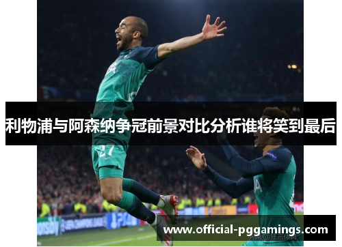 利物浦与阿森纳争冠前景对比分析谁将笑到最后