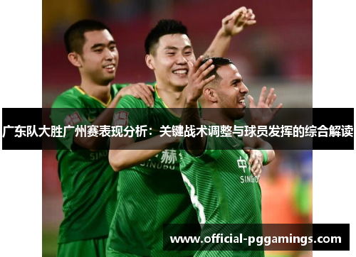 广东队大胜广州赛表现分析：关键战术调整与球员发挥的综合解读