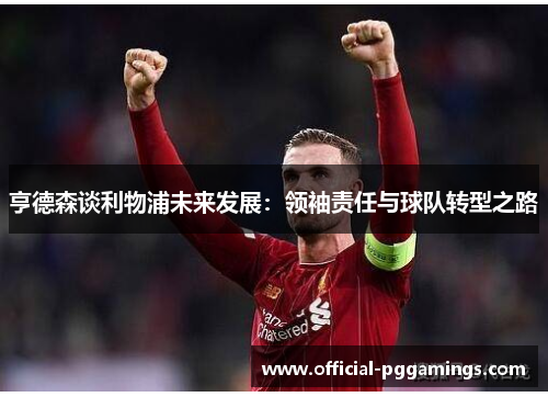 亨德森谈利物浦未来发展：领袖责任与球队转型之路