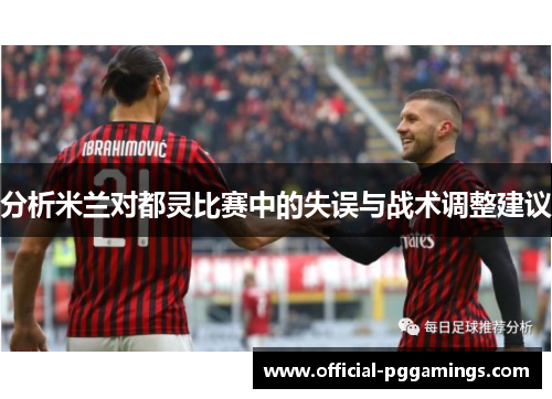 分析米兰对都灵比赛中的失误与战术调整建议 分析米兰对都灵比赛中的失误与战术调整建议