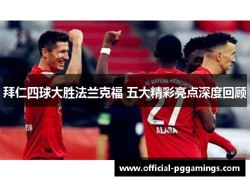 拜仁四球大胜法兰克福 五大精彩亮点深度回顾