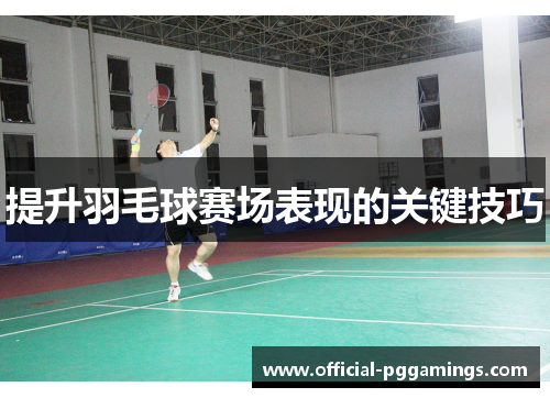 提升羽毛球赛场表现的关键技巧 提升羽毛球赛场表现的关键技巧