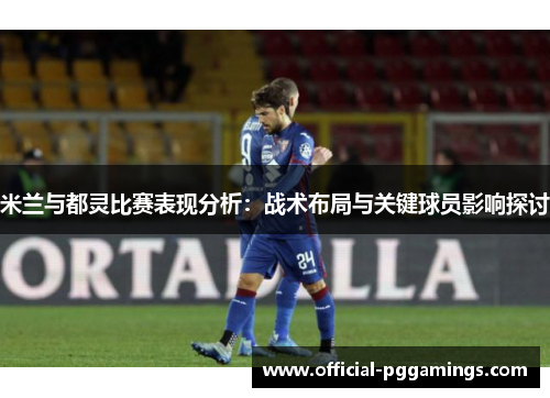 米兰与都灵比赛表现分析：战术布局与关键球员影响探讨