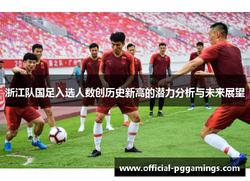 浙江队国足入选人数创历史新高的潜力分析与未来展望