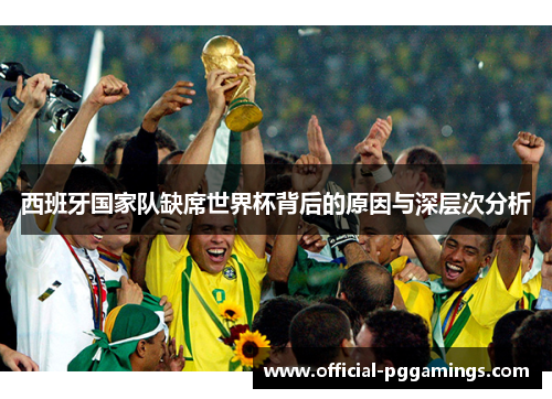 西班牙国家队缺席世界杯背后的原因与深层次分析 西班牙国家队缺席世界杯背后的原因与深层次分析