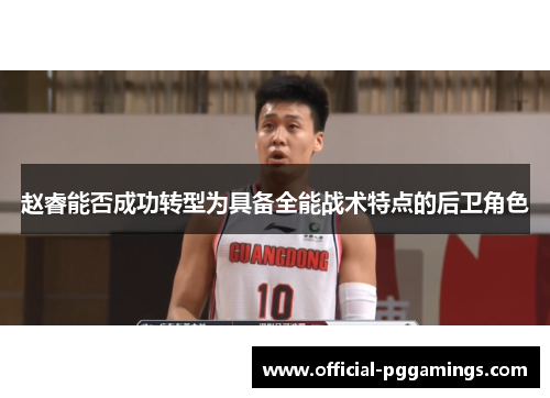 赵睿能否成功转型为具备全能战术特点的后卫角色 赵睿能否成功转型为具备全能战术特点的后卫角色
