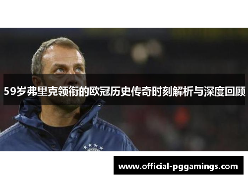 59岁弗里克领衔的欧冠历史传奇时刻解析与深度回顾 59岁弗里克领衔的欧冠历史传奇时刻解析与深度回顾