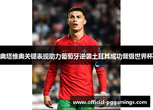 奥塔维奥关键表现助力葡萄牙逆袭土耳其成功晋级世界杯 奥塔维奥关键表现助力葡萄牙逆袭土耳其成功晋级世界杯