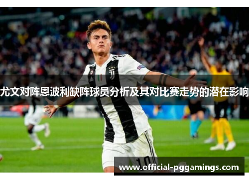 尤文对阵恩波利缺阵球员分析及其对比赛走势的潜在影响