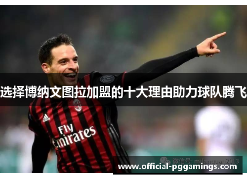 选择博纳文图拉加盟的十大理由助力球队腾飞 选择博纳文图拉加盟的十大理由助力球队腾飞