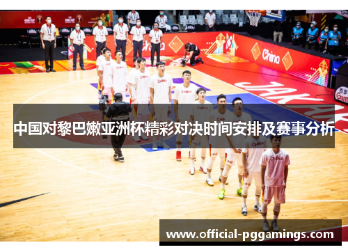 中国对黎巴嫩亚洲杯精彩对决时间安排及赛事分析