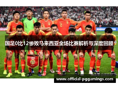 国足0比12惨败马来西亚全场比赛解析与深度回顾