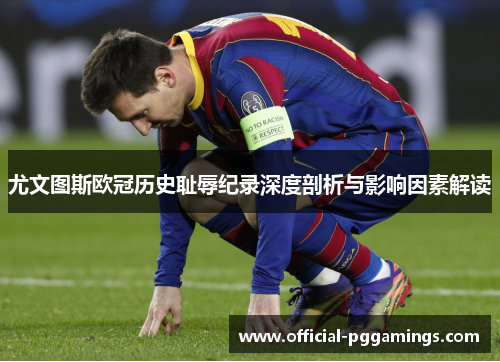 尤文图斯欧冠历史耻辱纪录深度剖析与影响因素解读 尤文图斯欧冠历史耻辱纪录深度剖析与影响因素解读
