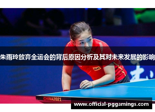 朱雨玲放弃全运会的背后原因分析及其对未来发展的影响 朱雨玲放弃全运会的背后原因分析及其对未来发展的影响