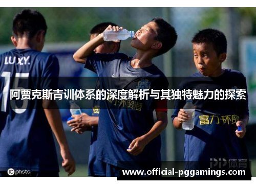 阿贾克斯青训体系的深度解析与其独特魅力的探索