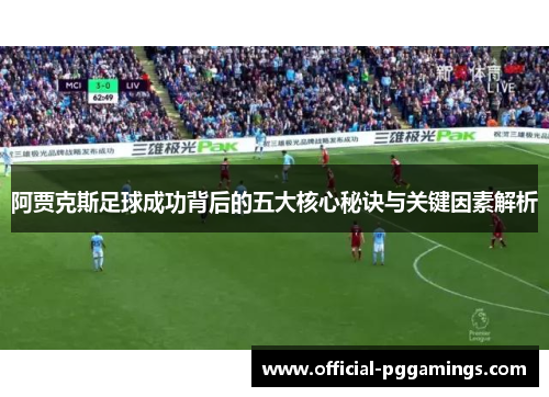 阿贾克斯足球成功背后的五大核心秘诀与关键因素解析 阿贾克斯足球成功背后的五大核心秘诀与关键因素解析