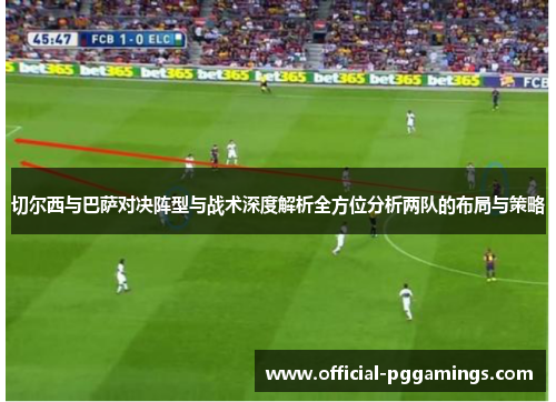 切尔西与巴萨对决阵型与战术深度解析全方位分析两队的布局与策略