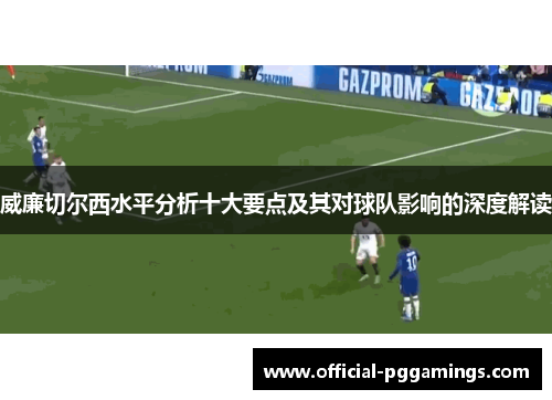 威廉切尔西水平分析十大要点及其对球队影响的深度解读