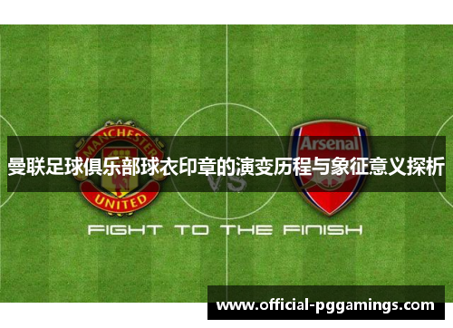 曼联足球俱乐部球衣印章的演变历程与象征意义探析 曼联足球俱乐部球衣印章的演变历程与象征意义探析