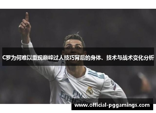C罗为何难以重现巅峰过人技巧背后的身体、技术与战术变化分析