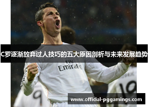 C罗逐渐放弃过人技巧的五大原因剖析与未来发展趋势
