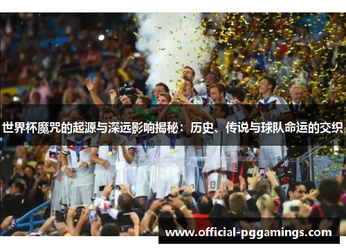 世界杯魔咒的起源与深远影响揭秘：历史、传说与球队命运的交织