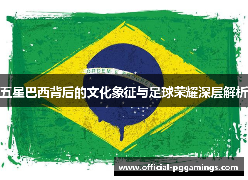 五星巴西背后的文化象征与足球荣耀深层解析